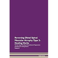 Reversing Distal Spinal Muscular Atrophy Type 2: Healing Herbs The Raw Vegan Plant-Based Detoxification & Regeneration Workbook for Healing Patients. Volume 8