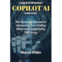 COMPLETE MICROSOFT COPILOT AI USER GUIDE: The Essential Manual to Advancing Your Coding Skills and Productivity Efficiency COMPLETE MICROSOFT COPILOT AI USER GUIDE: The Essential Manual to Advancing Your Coding Skills and Productivity Efficiency Kindle Paperback