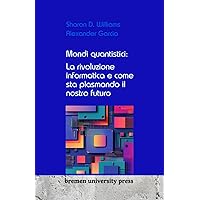 Mondi quantistici: La rivoluzione informatica e come sta plasmando il nostro futuro (Italian Edition)