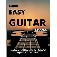 Super Easy Guitar Songbook: A collection of 50 Songs For Easy Guitar Tab (Hyms, Christmas, Classic...)
