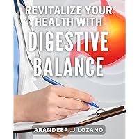 Revitalize Your Health with Digestive Balance: Unlock Optimal Wellness by Balancing Your Digestive System