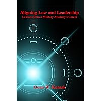Aligning Law and Leadership: Lessons from a Military Attorney's Career Aligning Law and Leadership: Lessons from a Military Attorney's Career Kindle Paperback