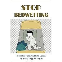 Stop Bedwetting: Success Helping Kids Learn To Stay Dry At Night: What Causes Enuresis In Child