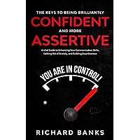 The Keys to Being Brilliantly Confident and More Assertive: A Vital Guide to Enhancing Your Communication Skills, Getting Rid of Anxiety, and ... Skills and Relationships Series) The Keys to Being Brilliantly Confident and More Assertive: A Vital Guide to Enhancing Your Communication Skills, Getting Rid of Anxiety, and ... Skills and Relationships Series) Paperback Kindle Hardcover