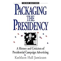 Packaging The Presidency: A History and Criticism of Presidential Campaign Advertising, 3rd Edition Packaging The Presidency: A History and Criticism of Presidential Campaign Advertising, 3rd Edition Paperback Kindle