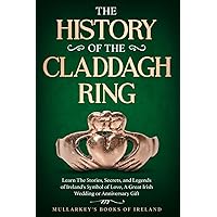 The History of The Claddagh Ring: Learn The Stories, Secrets, and Legends of Ireland’s Symbol of Love, A Great Irish Wedding or Anniversary Gift (Fascinating Books About Ireland)