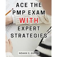 Ace the PMP Exam with Expert Strategies: The Ultimate PMP Exam Success Guide: Proven Strategies for Certification and Career Advancement