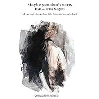 Maybe you don't care, but... I'm Sayri: 4 keys that changed my life: From darkness to light Maybe you don't care, but... I'm Sayri: 4 keys that changed my life: From darkness to light Paperback Kindle