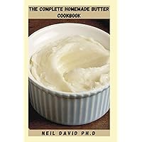 THE COMPLETE HOMEMADE BUTTER COOKBOOK: Easy To Follow Guide On How To Make Butter To Enjoy The Fresh Flavors Of Your Homemade Dairy THE COMPLETE HOMEMADE BUTTER COOKBOOK: Easy To Follow Guide On How To Make Butter To Enjoy The Fresh Flavors Of Your Homemade Dairy Paperback Kindle