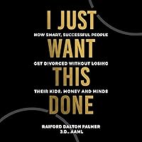 I Just Want This Done: How Smart, Successful People Get Divorced Without Losing Their Kids, Money, and Minds I Just Want This Done: How Smart, Successful People Get Divorced Without Losing Their Kids, Money, and Minds Paperback Audible Audiobook Kindle Hardcover