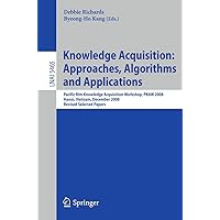 Knowledge Acquisition: Approaches, Algorithms and Applications: Pacific Rim Knowledge Acquisition Workshop, PKAW 2008, Hanoi, Vietnam, December 15-16, ... (Lecture Notes in Computer Science, 5465)