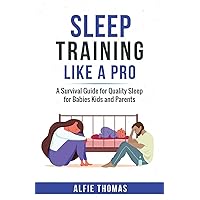 Sleep Training Like a Pro: A Survival Guide for Quality Sleep for Babies, Kids, and Parents
