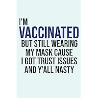 I'm Vaccinated But Still Wearing My Mask Cause I Got Trust Notebook: Blank Lined Journal Notebook, Funny Vaccination Journal Gifts for Vaccinated People 2021, 120 Pages, 6x9 Inches