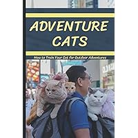 Adventure Cats: How to Train Your Cat for Outdoor Adventures Adventure Cats: How to Train Your Cat for Outdoor Adventures Paperback Kindle