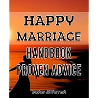 Happy Marriage Handbook: Proven Advice: The Ultimate Guide to a Blissful Union: Time-Tested Strategies for Success.