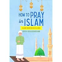 How to Pray in Islam - For Boys & Men: An illustrated and complete guide on everything you need to know about Salat | Perfect for new converts and muslim kids | Islamic book