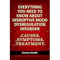 Everything you need to know about Disruptive Mood Dysregulation Disorder: Causes, Symptoms, Treatment Everything you need to know about Disruptive Mood Dysregulation Disorder: Causes, Symptoms, Treatment Paperback Kindle