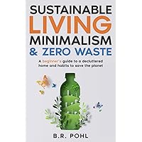 Sustainable Living, Minimalism, and Zero Waste: A Beginner’s Guide to a Decluttered Home and Habits to Save the Planet