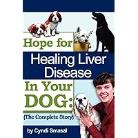 Hope For Healing Liver Disease In Your Dog: The Complete Story Hope For Healing Liver Disease In Your Dog: The Complete Story Paperback Hardcover