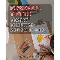 Powerful Tips to Combat Selective Mutism in Kids: Unlocking Your Child's Voice: Expert Strategies to Overcome Selective Mutism