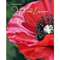 How to Paint Joyful and Expressive Florals in Acrylics: Step by Step Flower Tutorials for Beginner and Intermediate Artists (Exploring Art) How to Paint Joyful and Expressive Florals in Acrylics: Step by Step Flower Tutorials for Beginner and Intermediate Artists (Exploring Art) Paperback Kindle
