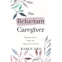 The Reluctant Caregiver: Making Peace With an Imperfect Parent The Reluctant Caregiver: Making Peace With an Imperfect Parent Paperback Kindle