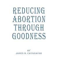 Reducing Abortion Through Goodness Reducing Abortion Through Goodness Paperback Kindle Hardcover
