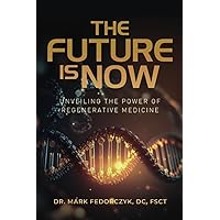 The Future Is Now: Unveiling The Power Of Regenerative Medicine The Future Is Now: Unveiling The Power Of Regenerative Medicine Paperback Kindle Hardcover