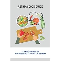 Asthma Cook Guide: Staying On Diet On Suppressing Attacks Of Asthma: Anti-Inflammatory Asthma Diet