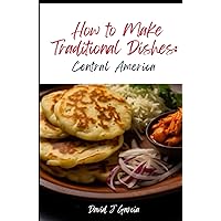 How to Make Traditional Dishes:: Central America