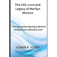 The Life, Love and Legacy of Marilyn Monroe: Unveiling the Mystique Behind Hollywood's Ultimate Icon The Life, Love and Legacy of Marilyn Monroe: Unveiling the Mystique Behind Hollywood's Ultimate Icon Kindle Paperback