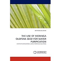 THE USE OF MORINGA OLEIFERA SEED FOR WATER PURIFICATION: WATER PURIFICATION USING MORINGA OLEIFERA THE USE OF MORINGA OLEIFERA SEED FOR WATER PURIFICATION: WATER PURIFICATION USING MORINGA OLEIFERA Paperback
