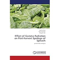 Effect of Gamma Radiation on Post-harvest Spoilage of Spinach: proximate analysis Effect of Gamma Radiation on Post-harvest Spoilage of Spinach: proximate analysis Paperback