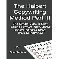The Halbert Copywriting Method Part III: The Simple Fast & Easy Editing Formula That Forces Buyers To Read Every Word Of Your Ads! The Halbert Copywriting Method Part III: The Simple Fast & Easy Editing Formula That Forces Buyers To Read Every Word Of Your Ads! Paperback Kindle