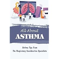 All About Asthma: Asthma Tips From The Respiratory Consideration Specialists