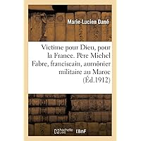 Victime Pour Dieu, Pour La France. Vie Du Père M. Fabre, Franciscain, Aumônier Militaire Au Maroc: Mort 1912 (French Edition)