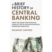 A Brief History of Central Banking: How the Quest for Financial Stability Led to Unconventional Monetary Practices A Brief History of Central Banking: How the Quest for Financial Stability Led to Unconventional Monetary Practices Paperback Audible Audiobook Kindle Hardcover