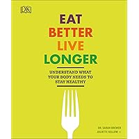 Eat Better, Live Longer: Understand What Your Body Needs to Stay Healthy Eat Better, Live Longer: Understand What Your Body Needs to Stay Healthy Paperback Kindle Hardcover