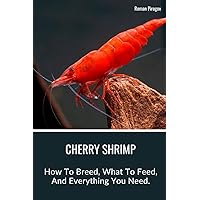 Cherry Shrimp: How To Breed, What To Feed, And Everything You Need. Cherry Shrimp: How To Breed, What To Feed, And Everything You Need. Paperback Kindle