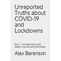 Unreported Truths about COVID-19 and Lockdowns: Part 1: Introduction and Death Counts and Estimates Unreported Truths about COVID-19 and Lockdowns: Part 1: Introduction and Death Counts and Estimates Paperback Kindle
