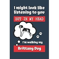 I MIGHT LOOK LIKE LISTENING TO YOU BUT IN MY HEAD I´M WALKING MY BRITTANY DOG: BLANK LINED DOG JOURNAL | Keep Track of Your Dog's Life: Record ... Medical... CREATIVE GIFT for pet lovers.