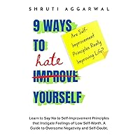 9 Ways to Hate Yourself: Learn to Say No to Self-Improvement Principles that Instigate Feelings of Low Self-Worth. A Guide to Overcome Negativity and Self-Doubt. (UNLIMITED HAPPINESS FOR LIFE)