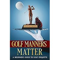 Golf Manners Matter: A Beginner's Guide to Golf Etiquette Golf Manners Matter: A Beginner's Guide to Golf Etiquette Paperback Kindle Hardcover