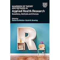 Handbook of Theory and Methods in Applied Health Research: Questions, Methods and Choices Handbook of Theory and Methods in Applied Health Research: Questions, Methods and Choices Paperback Hardcover
