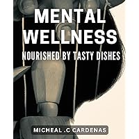 Mental Wellness Nourished by Tasty Dishes: Satisfy Your Soul and Improve Your Mind with Delicious dishes