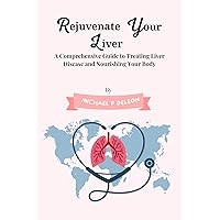 Rejuvenate Your Liver: A Comprehensive Guide to Treating Liver Disease and Nourishing Your Body. Rejuvenate Your Liver: A Comprehensive Guide to Treating Liver Disease and Nourishing Your Body. Kindle Paperback