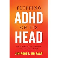 Flipping ADHD on Its Head: How to Turn Your Child's Disability into Their Greatest Strength Flipping ADHD on Its Head: How to Turn Your Child's Disability into Their Greatest Strength Hardcover Kindle