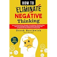 How to Eliminate Negative Thinking: Learn To Control Your Thoughts, Overthinking, Negativity Bias, Heal Toxic Thoughts & Master Positive Self Talk & Self Acceptance In Your Business & Personal Life