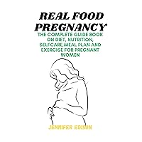 Real food pregnancy : The complete Guide book on diet, nutrition, selfcare,meal plan and Exercise for pregnant women