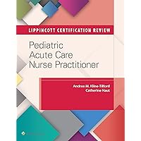 Lippincott Certification Review: Pediatric Acute Care Nurse Practitioner Lippincott Certification Review: Pediatric Acute Care Nurse Practitioner Paperback Kindle